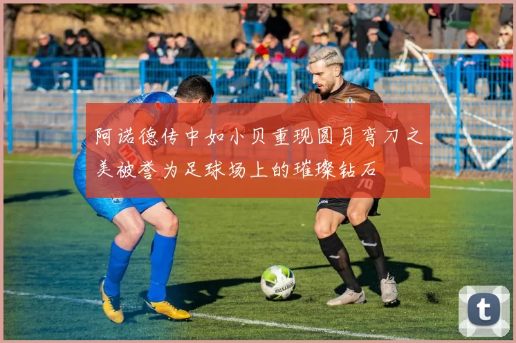 阿诺德传中如小贝重现圆月弯刀之美被誉为足球场上的璀璨钻石