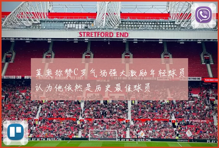 莱奥称赞C罗气场强大激励年轻球员认为他依然是历史最佳球员