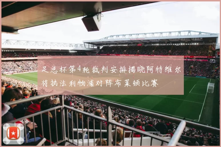 足总杯第4轮裁判安排揭晓阿特维尔将执法利物浦对阵布莱顿比赛