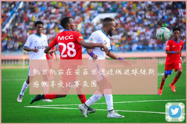 凯尔凯兹在安菲尔德连线进球琼斯感慨享受比赛氛围