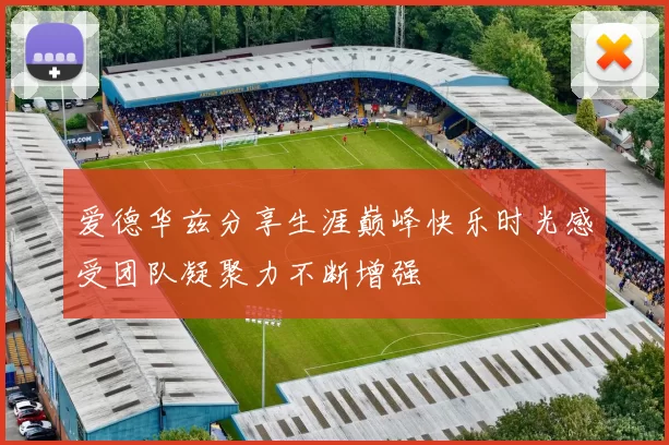 爱德华兹分享生涯巅峰快乐时光感受团队凝聚力不断增强