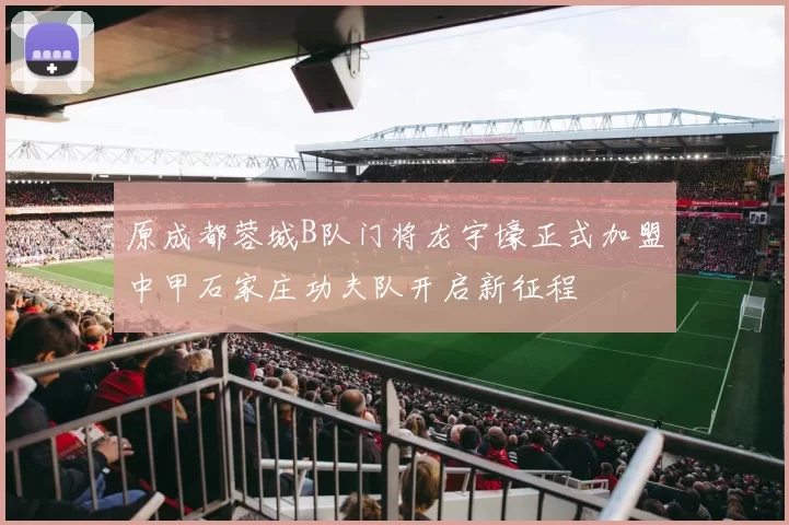 原成都蓉城B队门将龙宇壕正式加盟中甲石家庄功夫队开启新征程