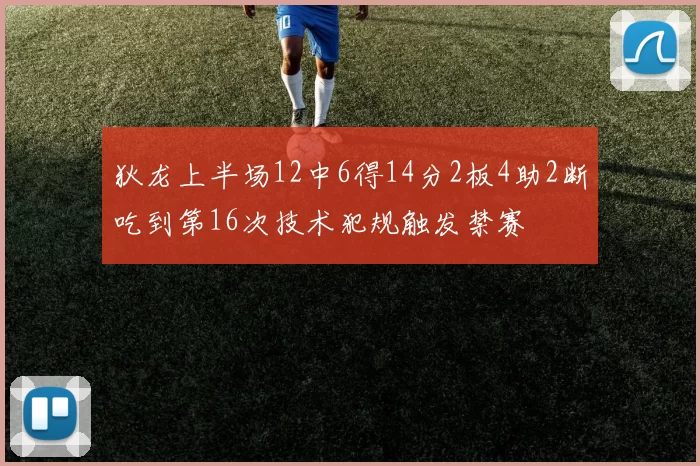 狄龙上半场12中6得14分2板4助2断吃到第16次技术犯规触发禁赛