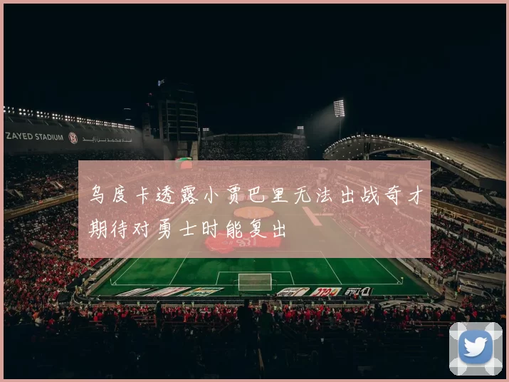 乌度卡透露小贾巴里无法出战奇才期待对勇士时能复出